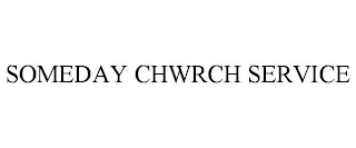 SOMEDAY CHWRCH SERVICE