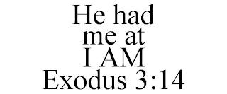 HE HAD ME AT I AM EXODUS 3:14