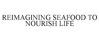 REIMAGINING SEAFOOD TO NOURISH LIFE