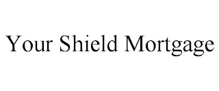 YOUR SHIELD MORTGAGE