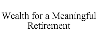 WEALTH FOR A MEANINGFUL RETIREMENT