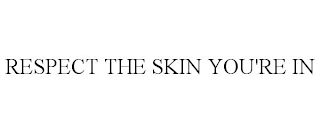 RESPECT THE SKIN YOU'RE IN