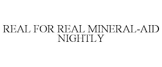 REAL FOR REAL MINERAL-AID NIGHTLY