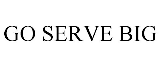 GO SERVE BIG