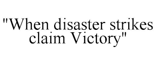 "WHEN DISASTER STRIKES CLAIM VICTORY"