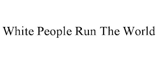 WHITE PEOPLE RUN THE WORLD