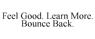 FEEL GOOD. LEARN MORE. BOUNCE BACK.