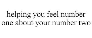 HELPING YOU FEEL NUMBER ONE ABOUT YOUR NUMBER TWO