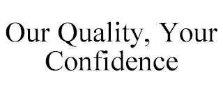 OUR QUALITY, YOUR CONFIDENCE