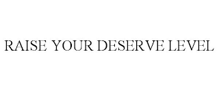 RAISE YOUR DESERVE LEVEL