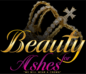 BEAUTY FOR ASHES "WE WILL WEAR A CROWN"