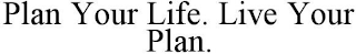 PLAN YOUR LIFE. LIVE YOUR PLAN.