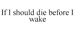 IF I SHOULD DIE BEFORE I WAKE