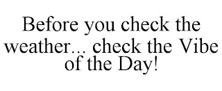 BEFORE YOU CHECK THE WEATHER... CHECK THE VIBE OF THE DAY!