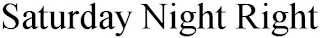 SATURDAY NIGHT RIGHT