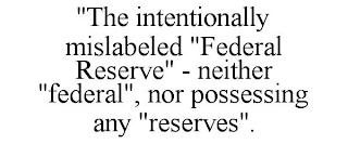 "THE INTENTIONALLY MISLABELED "FEDERAL RESERVE" - NEITHER "FEDERAL", NOR POSSESSING ANY "RESERVES".