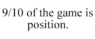 9/10 OF THE GAME IS POSITION.