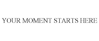 YOUR MOMENT STARTS HERE