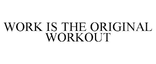 WORK IS THE ORIGINAL WORKOUT