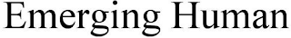 EMERGING HUMAN