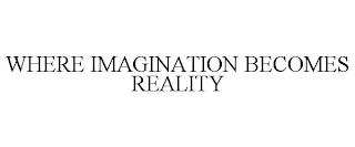 WHERE IMAGINATION BECOMES REALITY