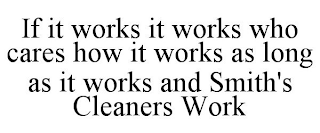 IF IT WORKS IT WORKS WHO CARES HOW IT WORKS AS LONG AS IT WORKS AND SMITH'S CLEANERS WORK