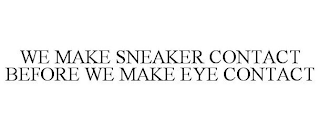 WE MAKE SNEAKER CONTACT BEFORE WE MAKE EYE CONTACT