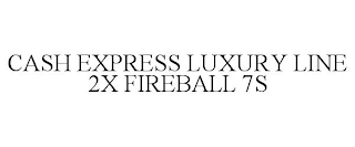 CASH EXPRESS LUXURY LINE 2X FIREBALL 7S