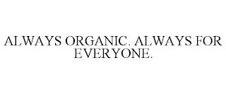 ALWAYS ORGANIC. ALWAYS FOR EVERYONE.