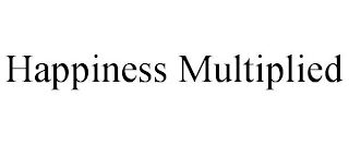 HAPPINESS MULTIPLIED