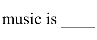 MUSIC IS ____