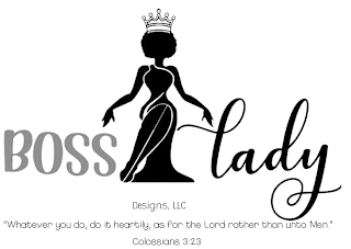 BOSS LADY DESIGNS, LLC "WHATEVER YOU DO, DO IT HEARTILY, AS FOR THE LORD RATHER THAN UNTO MEN." COLOSSIANS 3:23