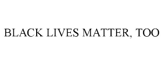 BLACK LIVES MATTER, TOO