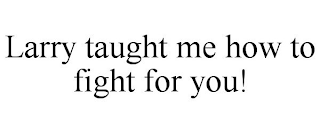 LARRY TAUGHT ME HOW TO FIGHT FOR YOU!