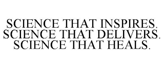 SCIENCE THAT INSPIRES. SCIENCE THAT DELIVERS. SCIENCE THAT HEALS.