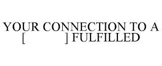 YOUR CONNECTION TO A [ ] FULFILLED