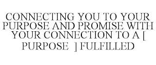 CONNECTING YOU TO YOUR PURPOSE AND PROMISE WITH YOUR CONNECTION TO A [ PURPOSE ] FULFILLED