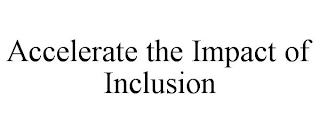 ACCELERATE THE IMPACT OF INCLUSION