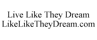 LIVE LIKE THEY DREAM LIKELIKETHEYDREAM.COM