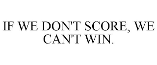 IF WE DON'T SCORE, WE CAN'T WIN.