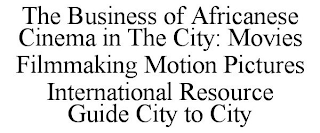 THE BUSINESS OF AFRICANESE CINEMA IN THE CITY: MOVIES FILMMAKING MOTION PICTURES INTERNATIONAL RESOURCE GUIDE CITY TO CITY