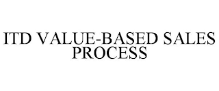 ITD VALUE-BASED SALES PROCESS