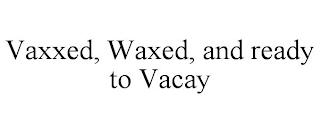 VAXXED, WAXED, AND READY TO VACAY