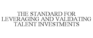 THE STANDARD FOR LEVERAGING AND VALIDATING TALENT INVESTMENTS
