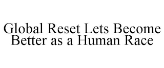 GLOBAL RESET LETS BECOME BETTER AS A HUMAN RACE