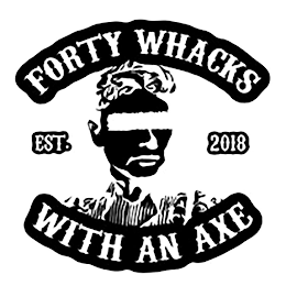 FORTY WHACKS WITH AN AXE EST. 2018