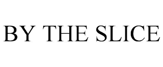 BY THE SLICE