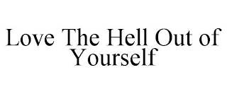 LOVE THE HELL OUT OF YOURSELF