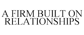 A FIRM BUILT ON RELATIONSHIPS