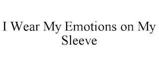 I WEAR MY EMOTIONS ON MY SLEEVE